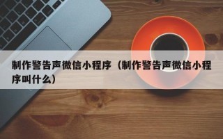 赤峰制作警告声微信小程序（制作警告声微信小程序叫什么）