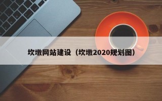 赤峰坎墩网站建设（坎墩2020规划图）