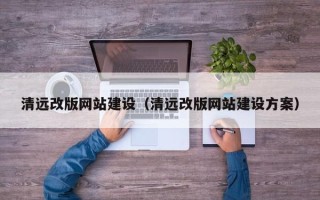赤峰清远改版网站建设（清远改版网站建设方案）