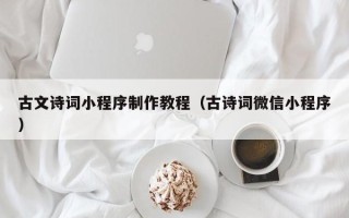 赤峰古文诗词小程序制作教程（古诗词微信小程序）