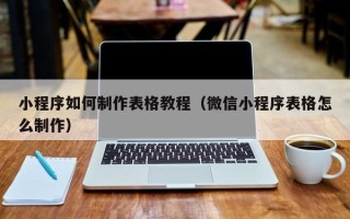 赤峰小程序如何制作表格教程（微信小程序表格怎么制作）
