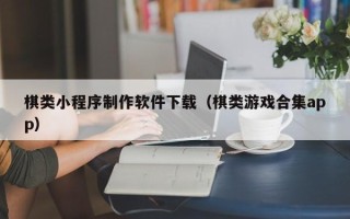 赤峰棋类小程序制作软件下载（棋类游戏合集app）
