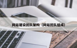 赤峰网站建设团队架构（网站团队组成）