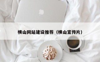 赤峰横山网站建设推荐（横山宣传片）