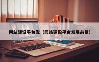赤峰网站建设平台发（网站建设平台发展前景）