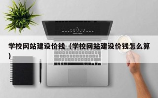 赤峰学校网站建设价钱（学校网站建设价钱怎么算）