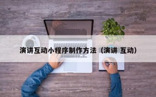赤峰演讲互动小程序制作方法（演讲 互动）